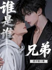 谁是谁兄弟团子嘤全文免费阅读